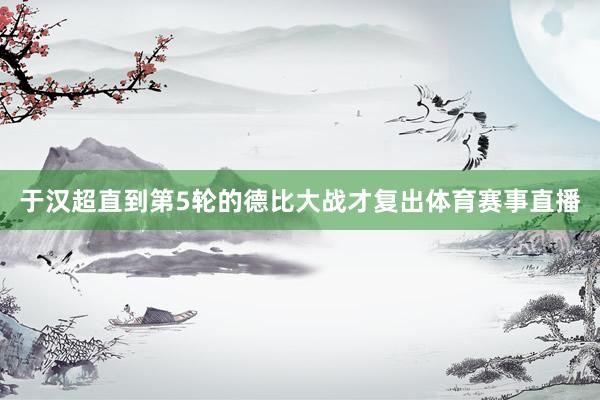 于汉超直到第5轮的德比大战才复出体育赛事直播