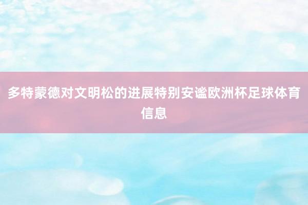 多特蒙德对文明松的进展特别安谧欧洲杯足球体育信息