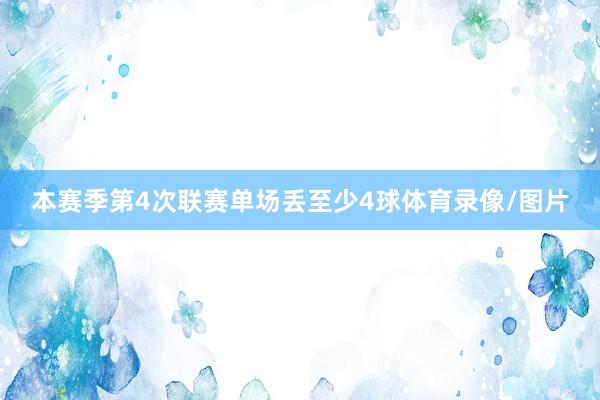 本赛季第4次联赛单场丢至少4球体育录像/图片