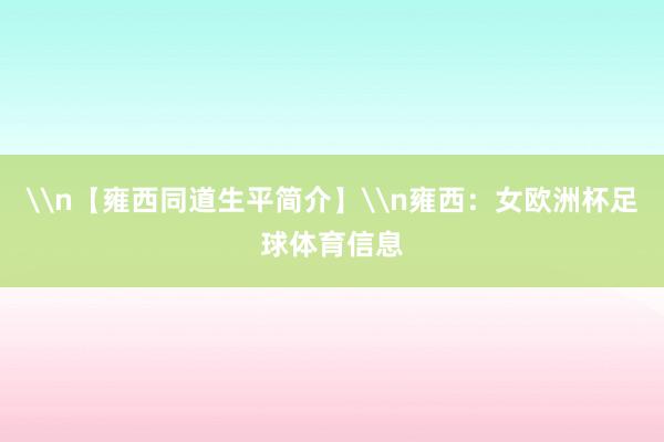 \n【雍西同道生平简介】\n雍西：女欧洲杯足球体育信息