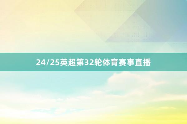 24/25英超第32轮体育赛事直播
