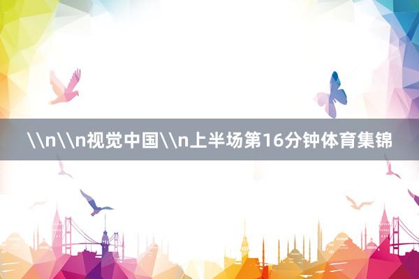 \n\n视觉中国\n上半场第16分钟体育集锦