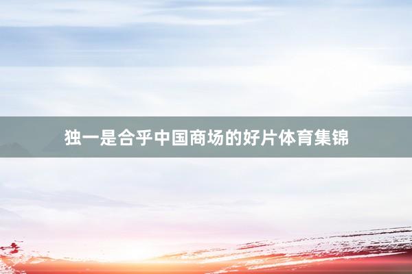 独一是合乎中国商场的好片体育集锦