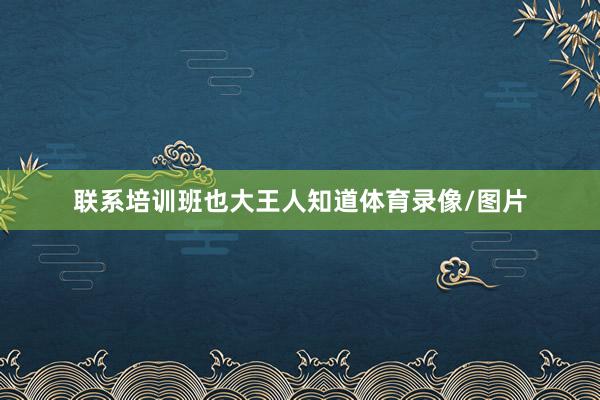 联系培训班也大王人知道体育录像/图片
