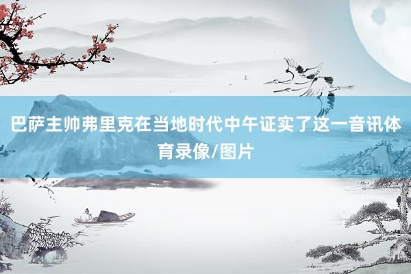 巴萨主帅弗里克在当地时代中午证实了这一音讯体育录像/图片