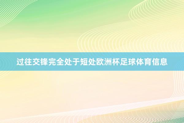 过往交锋完全处于短处欧洲杯足球体育信息