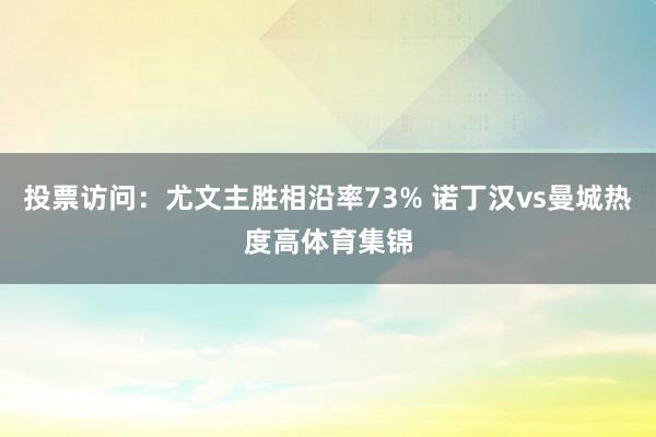 投票访问：尤文主胜相沿率73% 诺丁汉vs曼城热度高体育集锦