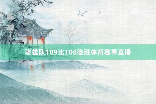 骁雄队109比106险胜体育赛事直播