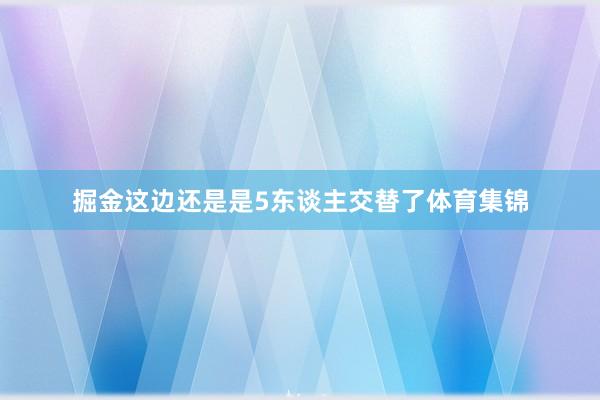 掘金这边还是是5东谈主交替了体育集锦