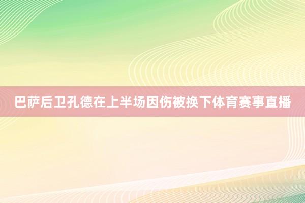巴萨后卫孔德在上半场因伤被换下体育赛事直播