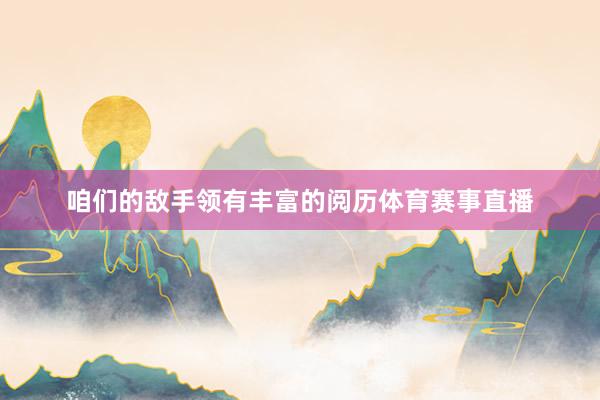 咱们的敌手领有丰富的阅历体育赛事直播