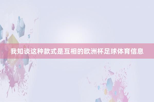 我知谈这种款式是互相的欧洲杯足球体育信息