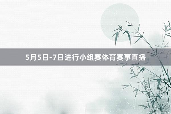 5月5日-7日进行小组赛体育赛事直播