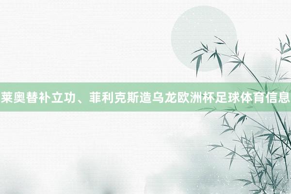 莱奥替补立功、菲利克斯造乌龙欧洲杯足球体育信息