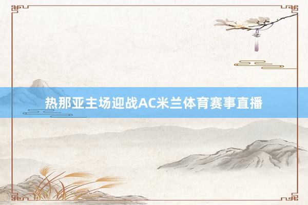 热那亚主场迎战AC米兰体育赛事直播