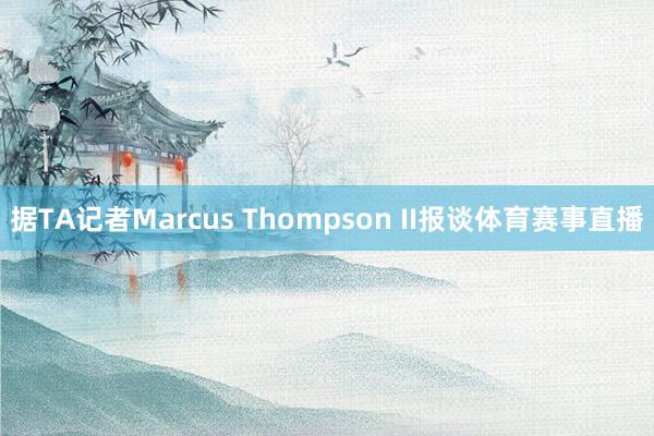 据TA记者Marcus Thompson II报谈体育赛事直播