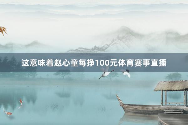 这意味着赵心童每挣100元体育赛事直播