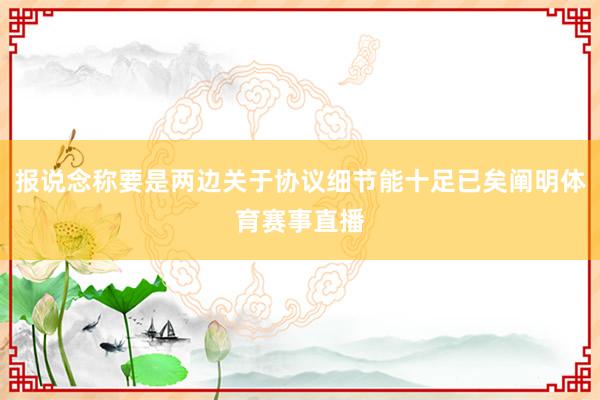 报说念称要是两边关于协议细节能十足已矣阐明体育赛事直播