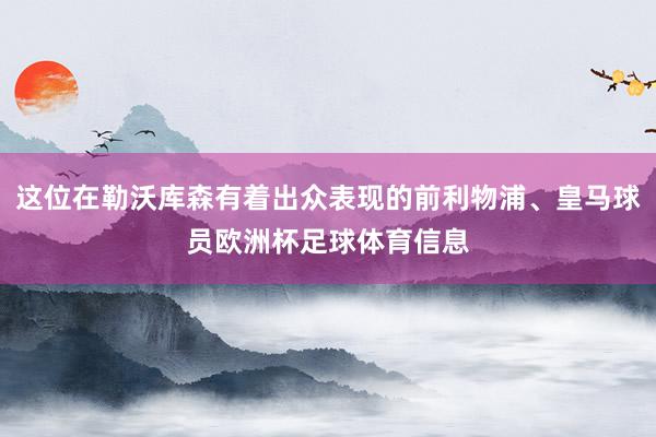 这位在勒沃库森有着出众表现的前利物浦、皇马球员欧洲杯足球体育信息