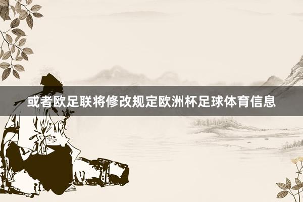 或者欧足联将修改规定欧洲杯足球体育信息