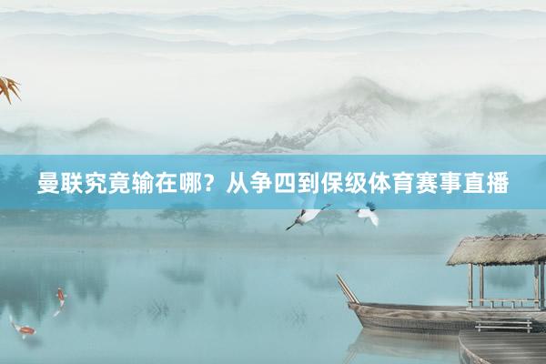 曼联究竟输在哪？从争四到保级体育赛事直播