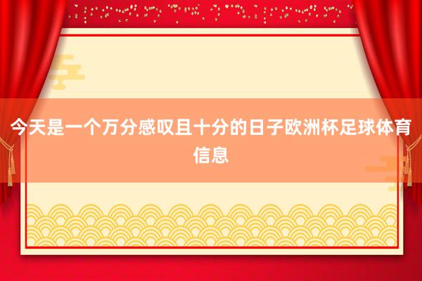 今天是一个万分感叹且十分的日子欧洲杯足球体育信息