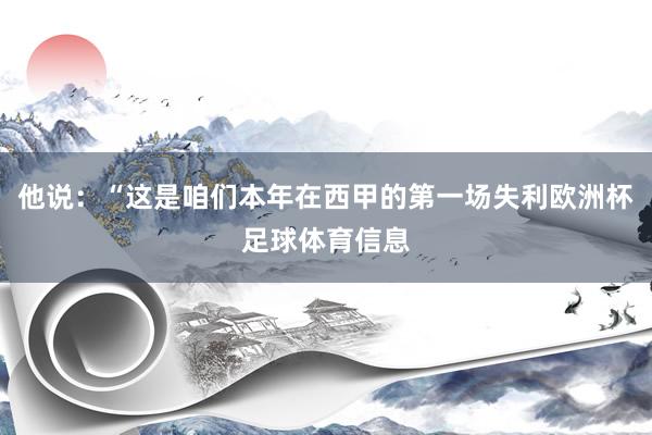 他说：“这是咱们本年在西甲的第一场失利欧洲杯足球体育信息