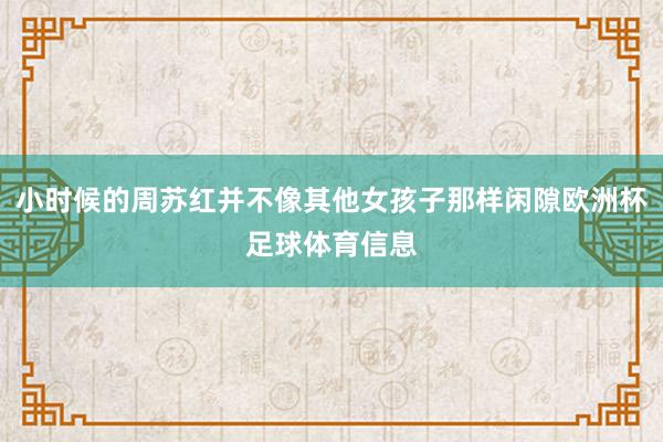 小时候的周苏红并不像其他女孩子那样闲隙欧洲杯足球体育信息