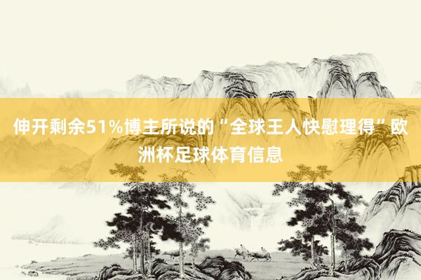 伸开剩余51%博主所说的“全球王人快慰理得”欧洲杯足球体育信息
