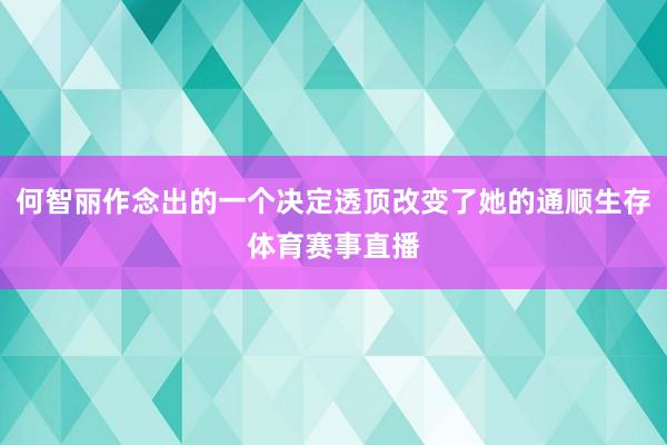 何智丽作念出的一个决定透顶改变了她的通顺生存体育赛事直播