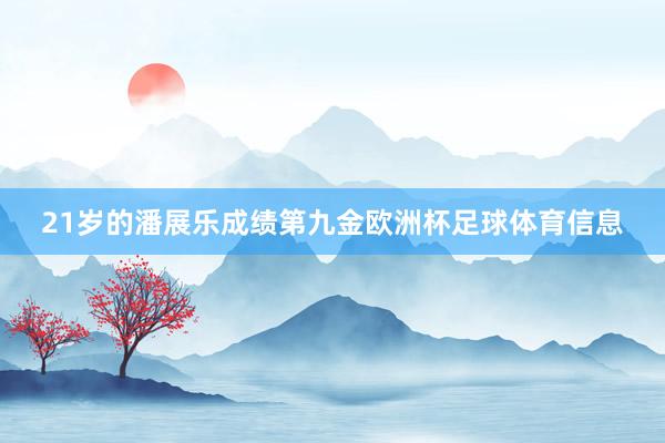 21岁的潘展乐成绩第九金欧洲杯足球体育信息