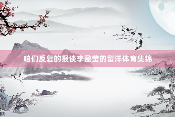 咱们反复的报谈李盈莹的留洋体育集锦