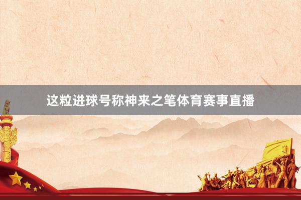 这粒进球号称神来之笔体育赛事直播