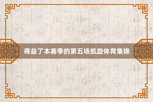 得益了本赛季的第五场凯旋体育集锦