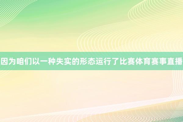 因为咱们以一种失实的形态运行了比赛体育赛事直播