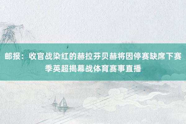 邮报：收官战染红的赫拉芬贝赫将因停赛缺席下赛季英超揭幕战体育赛事直播