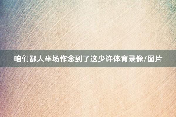 咱们鄙人半场作念到了这少许体育录像/图片