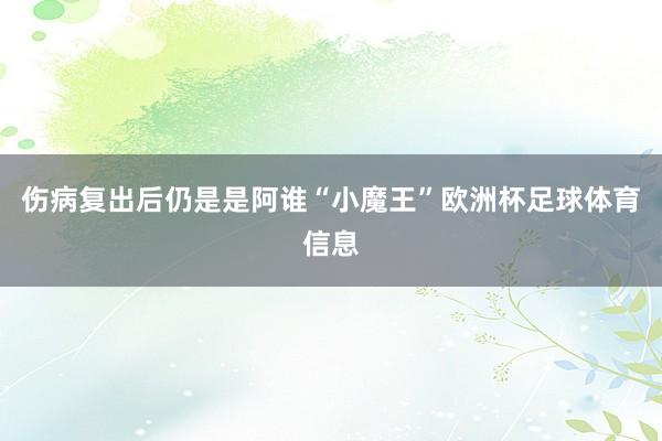 伤病复出后仍是是阿谁“小魔王”欧洲杯足球体育信息