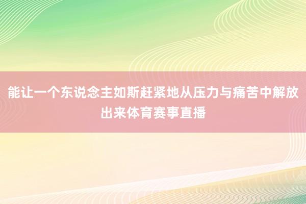 能让一个东说念主如斯赶紧地从压力与痛苦中解放出来体育赛事直播