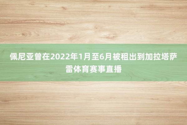 佩尼亚曾在2022年1月至6月被租出到加拉塔萨雷体育赛事直播