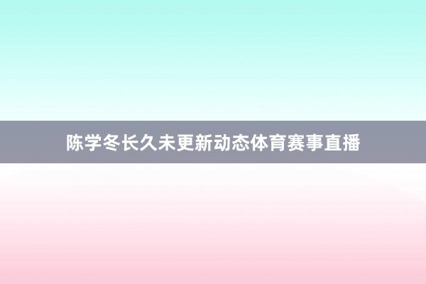 陈学冬长久未更新动态体育赛事直播