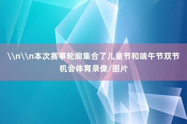 \n\n本次赛事轮廓集合了儿童节和端午节双节机会体育录像/图片
