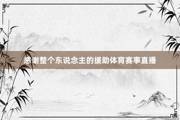 感谢整个东说念主的援助体育赛事直播