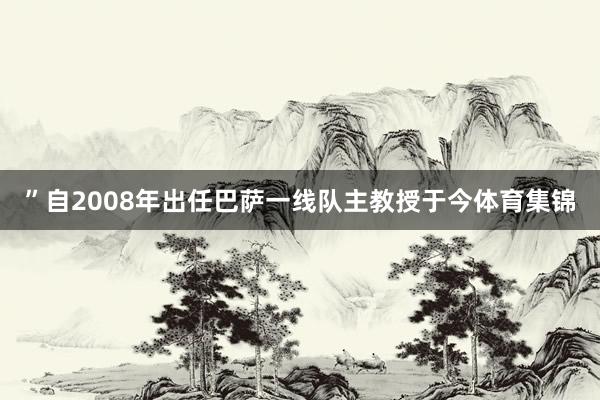 ”自2008年出任巴萨一线队主教授于今体育集锦
