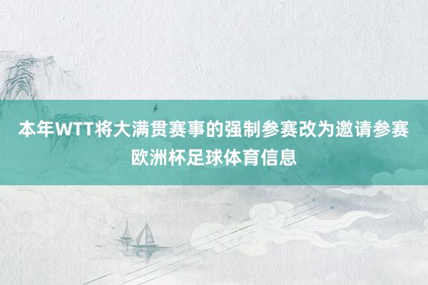 本年WTT将大满贯赛事的强制参赛改为邀请参赛欧洲杯足球体育信息