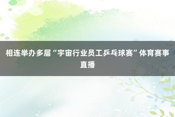 相连举办多届“宇宙行业员工乒乓球赛”体育赛事直播