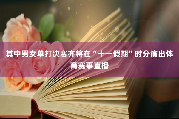 其中男女单打决赛齐将在“十一假期”时分演出体育赛事直播