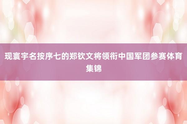 现寰宇名按序七的郑钦文将领衔中国军团参赛体育集锦