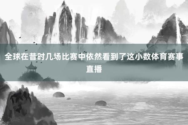 全球在昔时几场比赛中依然看到了这小数体育赛事直播