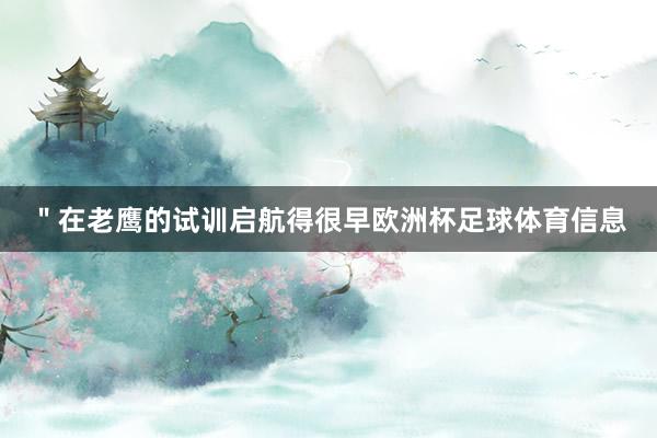＂在老鹰的试训启航得很早欧洲杯足球体育信息